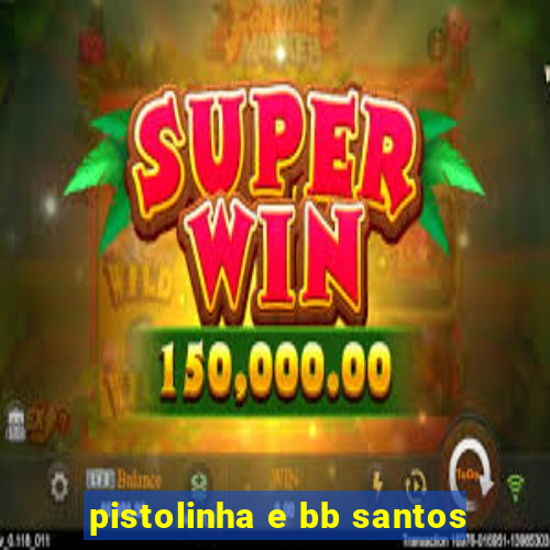 pistolinha e bb santos